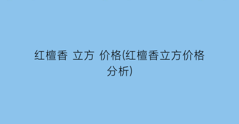 “红檀香 立方 价格(红檀香立方价格分析)